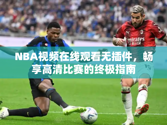 NBA视频在线观看无插件，畅享高清比赛的终极指南