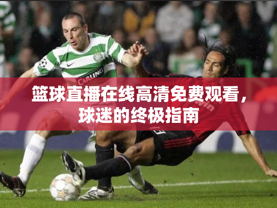 篮球直播在线高清免费观看，球迷的终极指南