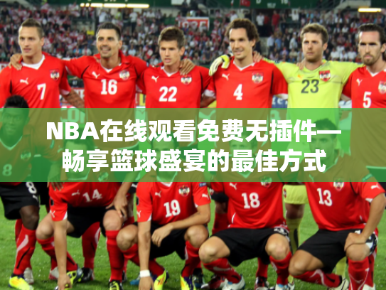 NBA在线观看免费无插件—畅享篮球盛宴的最佳方式