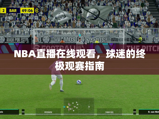 NBA直播在线观看，球迷的终极观赛指南