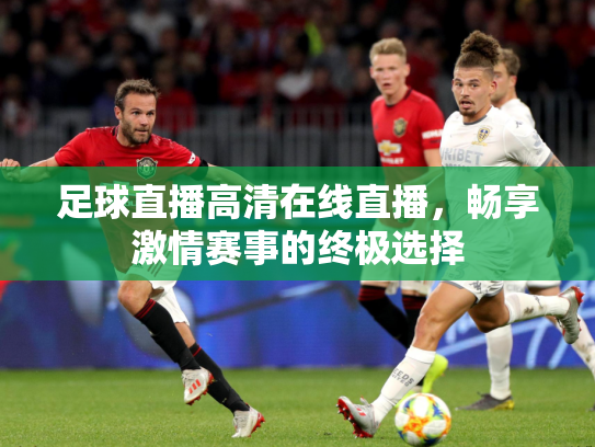 足球直播高清在线直播，畅享激情赛事的终极选择