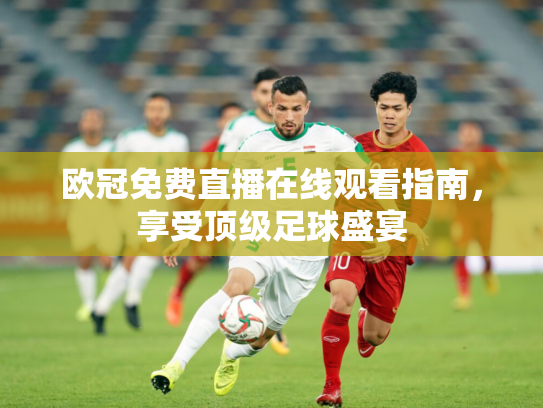 欧冠免费直播在线观看指南，享受顶级足球盛宴