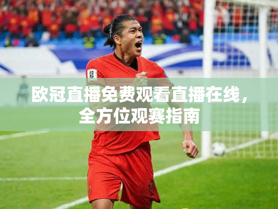 欧冠直播免费观看直播在线，全方位观赛指南