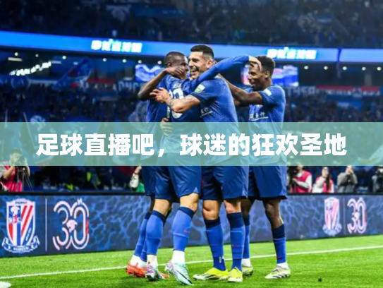 足球直播吧，球迷的狂欢圣地