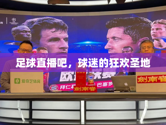 足球直播吧，球迷的狂欢圣地