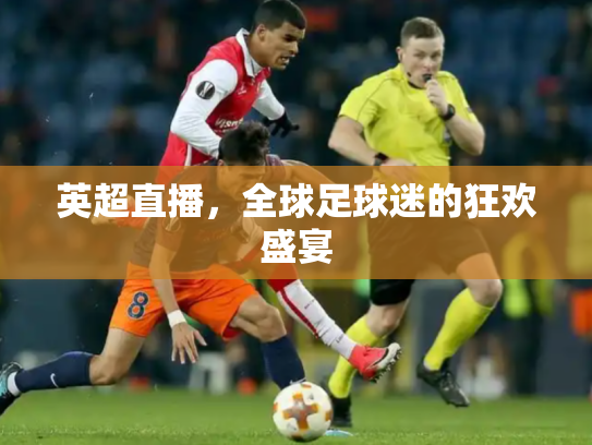 英超直播，全球足球迷的狂欢盛宴