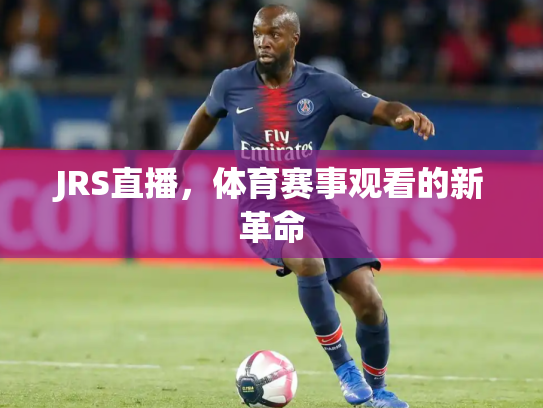 JRS直播，体育赛事观看的新革命