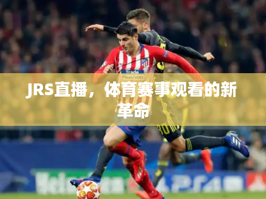 JRS直播，体育赛事观看的新革命