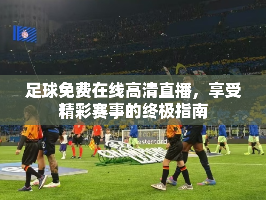 足球免费在线高清直播，享受精彩赛事的终极指南