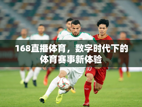 168直播体育，数字时代下的体育赛事新体验