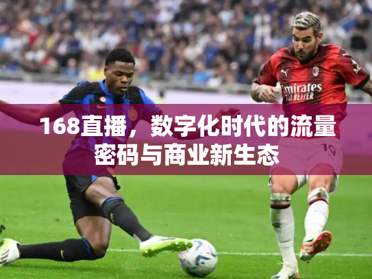168直播，数字化时代的流量密码与商业新生态