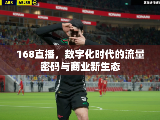 168直播，数字化时代的流量密码与商业新生态