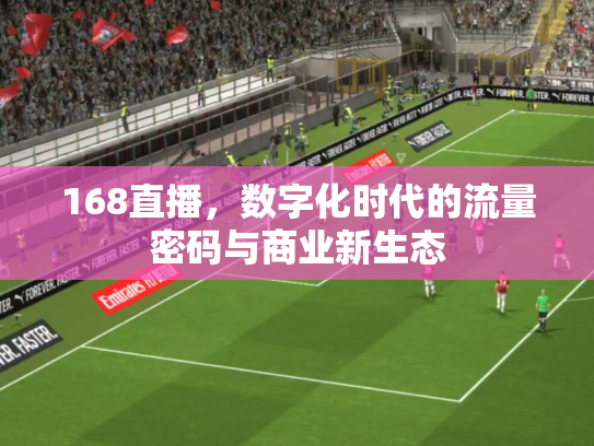 168直播，数字化时代的流量密码与商业新生态