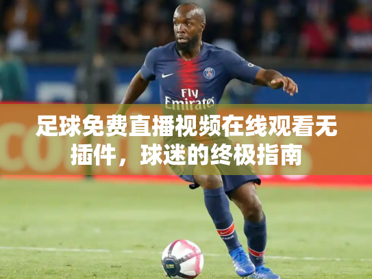 足球免费直播视频在线观看无插件，球迷的终极指南
