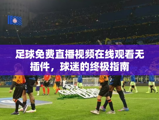 足球免费直播视频在线观看无插件，球迷的终极指南