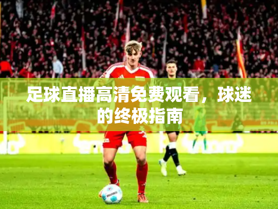 足球直播高清免费观看，球迷的终极指南