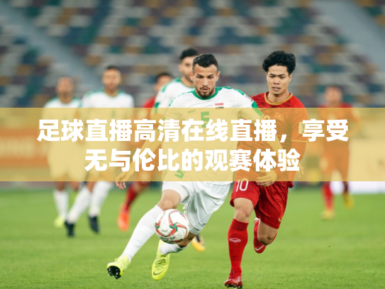 足球直播高清在线直播，享受无与伦比的观赛体验