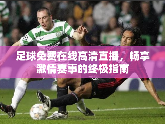 足球免费在线高清直播，畅享激情赛事的终极指南