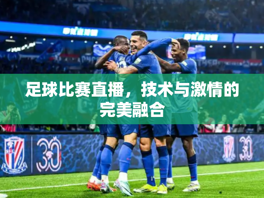 足球比赛直播，技术与激情的完美融合