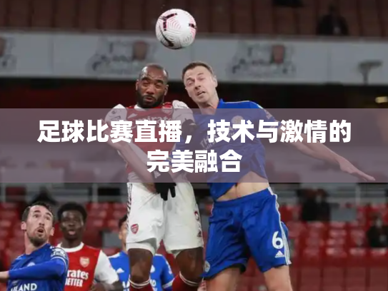 足球比赛直播，技术与激情的完美融合