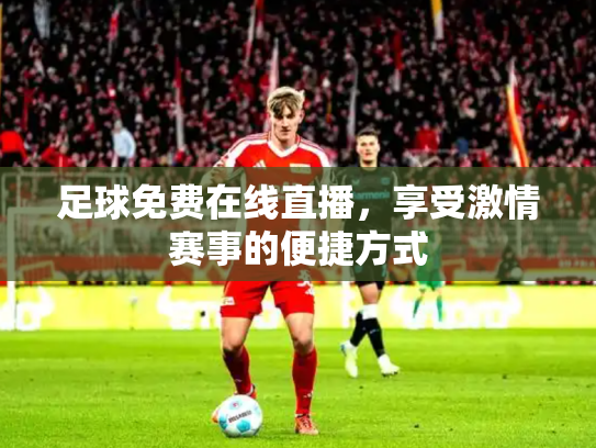 足球免费在线直播，享受激情赛事的便捷方式