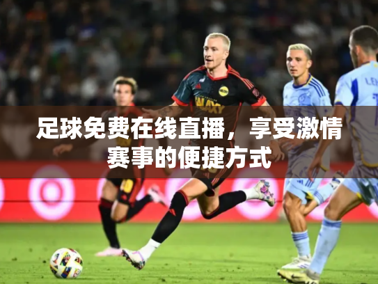 足球免费在线直播，享受激情赛事的便捷方式