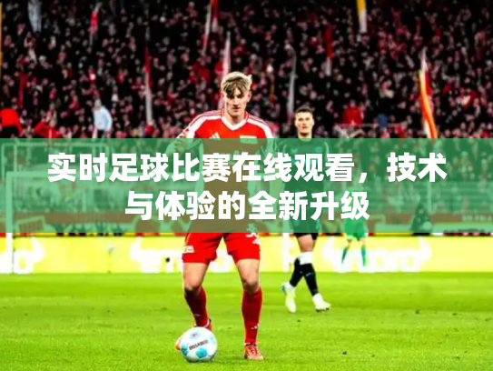 实时足球比赛在线观看，技术与体验的全新升级
