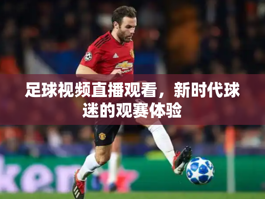 足球视频直播观看，新时代球迷的观赛体验