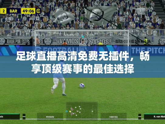 足球直播高清免费无插件，畅享顶级赛事的最佳选择