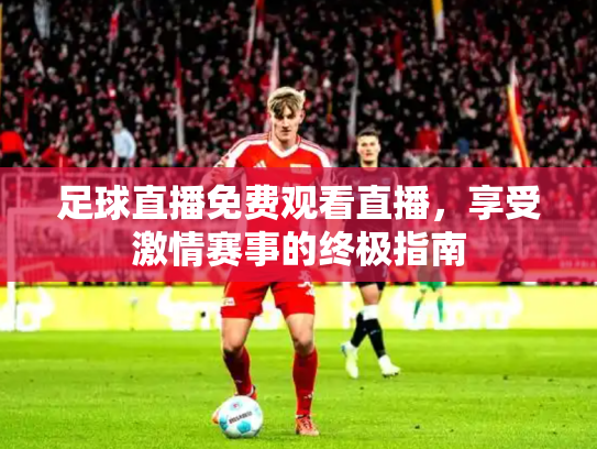 足球直播免费观看直播，享受激情赛事的终极指南