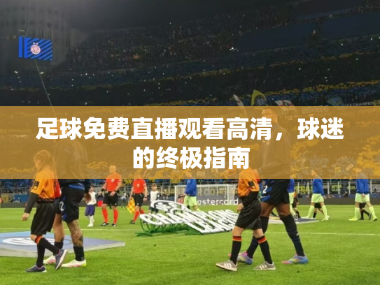 足球免费直播观看高清，球迷的终极指南