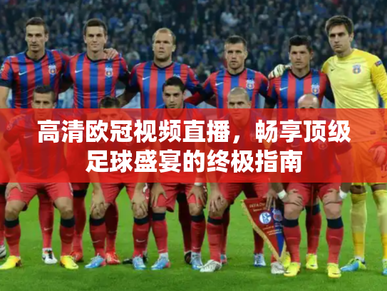 高清欧冠视频直播，畅享顶级足球盛宴的终极指南