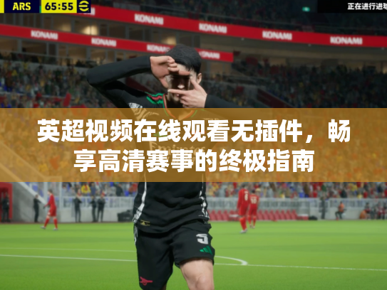 英超视频在线观看无插件，畅享高清赛事的终极指南