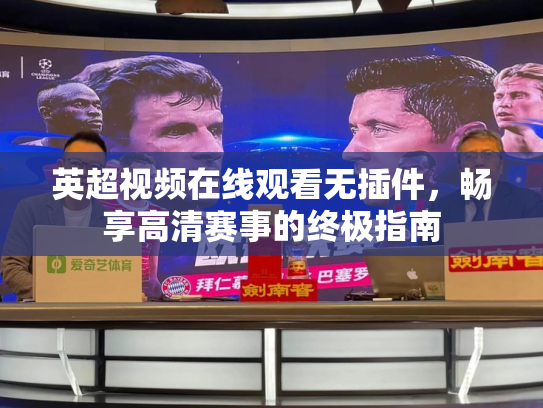 英超视频在线观看无插件，畅享高清赛事的终极指南