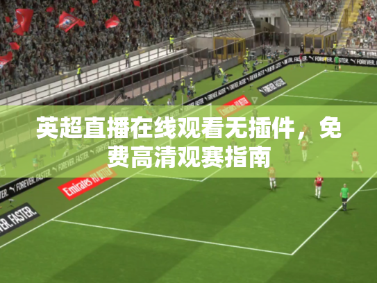 英超直播在线观看无插件，免费高清观赛指南