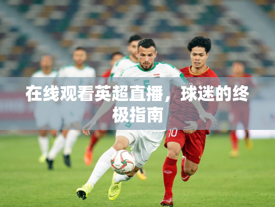 在线观看英超直播，球迷的终极指南