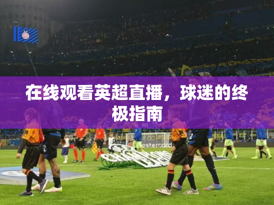 在线观看英超直播，球迷的终极指南