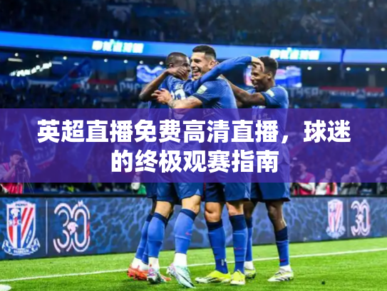 英超直播免费高清直播，球迷的终极观赛指南