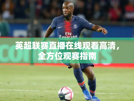 英超联赛直播在线观看高清，全方位观赛指南