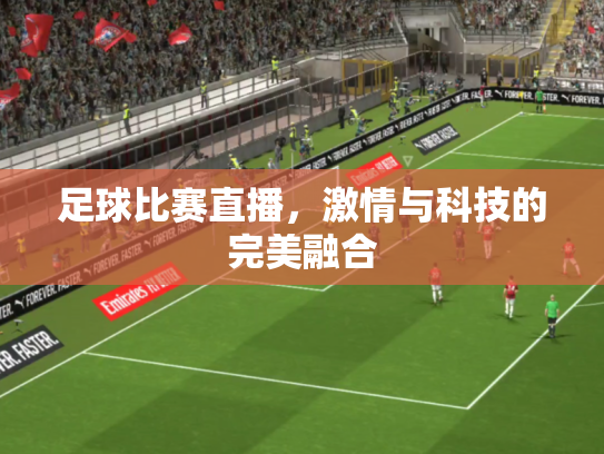 足球比赛直播，激情与科技的完美融合