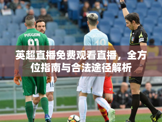 英超直播免费观看直播，全方位指南与合法途径解析