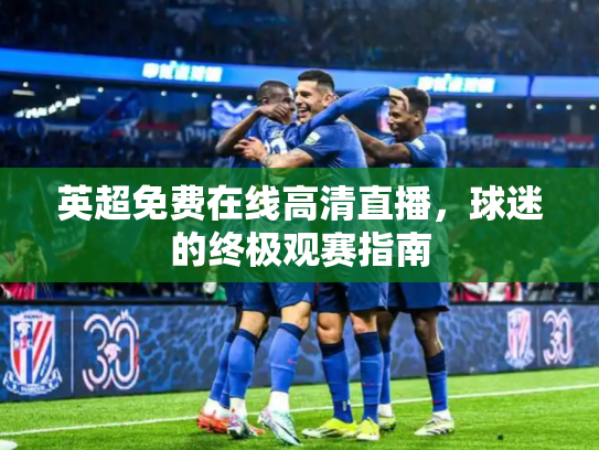 英超免费在线高清直播，球迷的终极观赛指南
