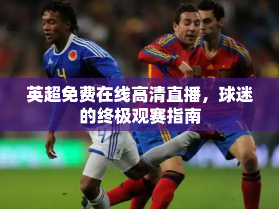 英超免费在线高清直播，球迷的终极观赛指南