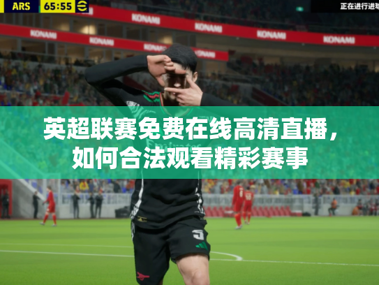 英超联赛免费在线高清直播，如何合法观看精彩赛事