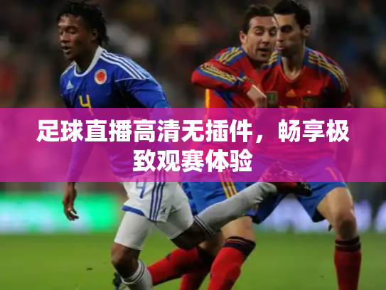 足球直播高清无插件，畅享极致观赛体验