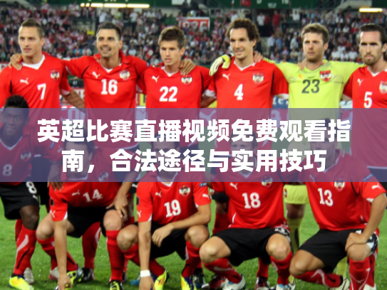 英超比赛直播视频免费观看指南，合法途径与实用技巧