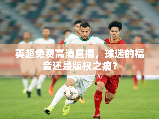 英超免费高清直播，球迷的福音还是版权之痛？