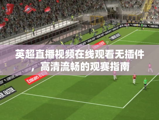 英超直播视频在线观看无插件，高清流畅的观赛指南