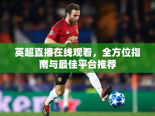 英超直播在线观看，全方位指南与最佳平台推荐