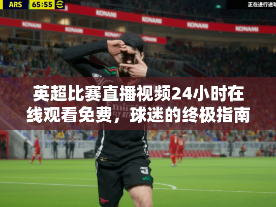 英超比赛直播视频24小时在线观看免费，球迷的终极指南
